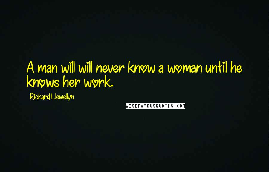 Richard Llewellyn Quotes: A man will will never know a woman until he knows her work.