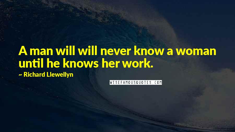 Richard Llewellyn Quotes: A man will will never know a woman until he knows her work.