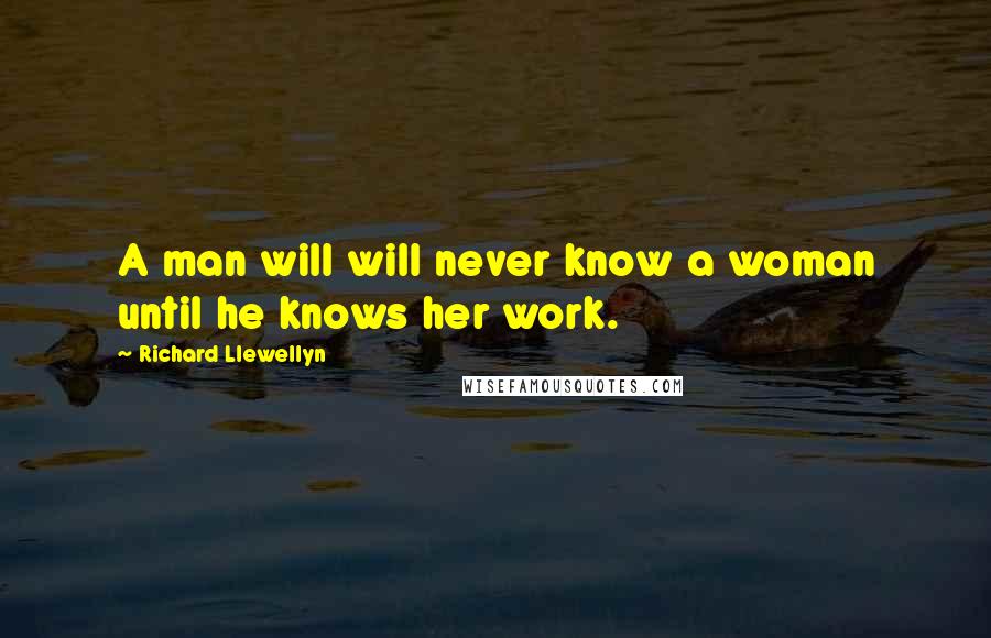 Richard Llewellyn Quotes: A man will will never know a woman until he knows her work.