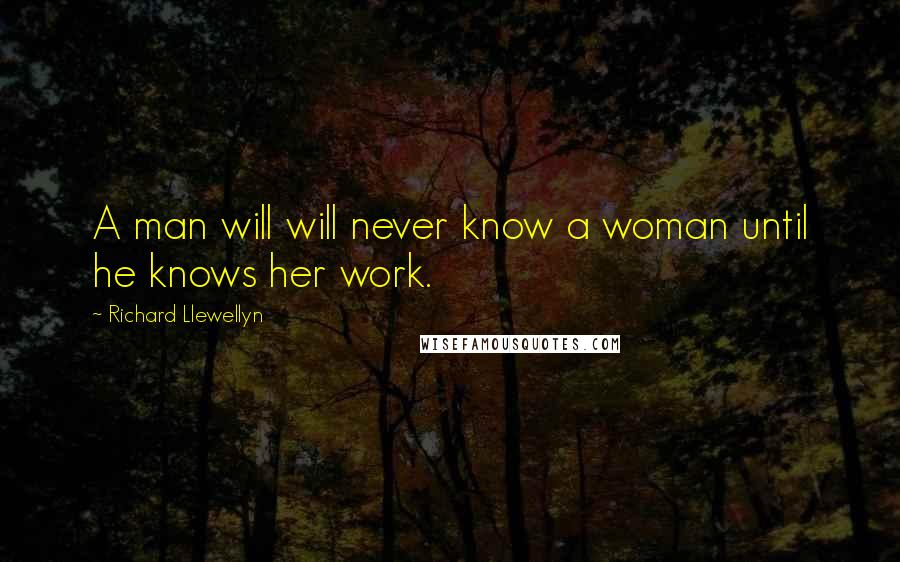 Richard Llewellyn Quotes: A man will will never know a woman until he knows her work.