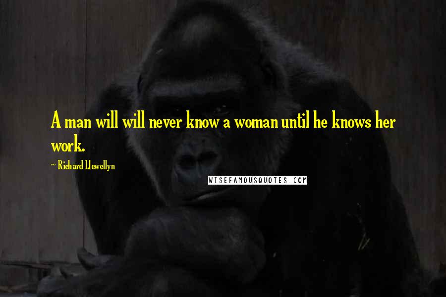 Richard Llewellyn Quotes: A man will will never know a woman until he knows her work.