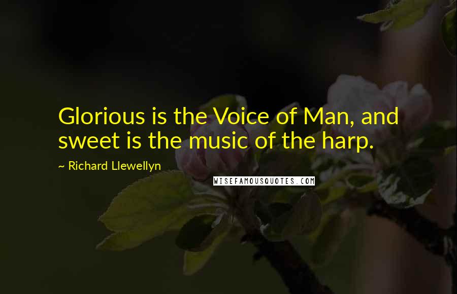 Richard Llewellyn Quotes: Glorious is the Voice of Man, and sweet is the music of the harp.