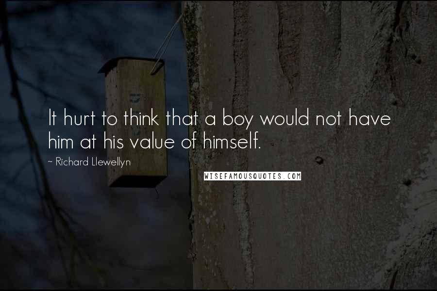 Richard Llewellyn Quotes: It hurt to think that a boy would not have him at his value of himself.