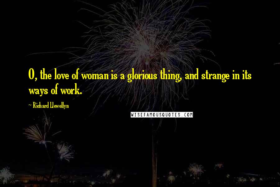 Richard Llewellyn Quotes: O, the love of woman is a glorious thing, and strange in its ways of work.