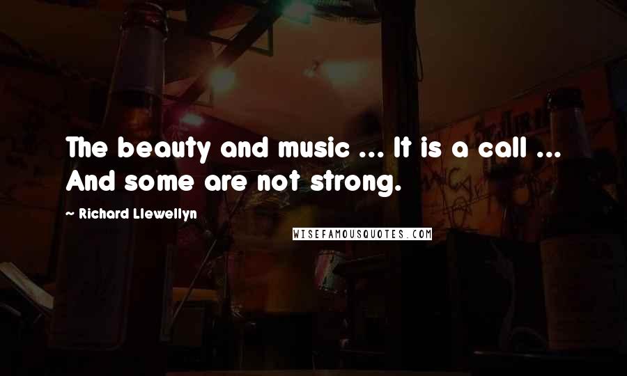 Richard Llewellyn Quotes: The beauty and music ... It is a call ... And some are not strong.