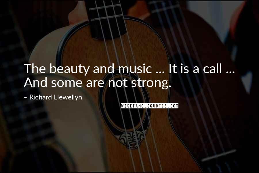 Richard Llewellyn Quotes: The beauty and music ... It is a call ... And some are not strong.