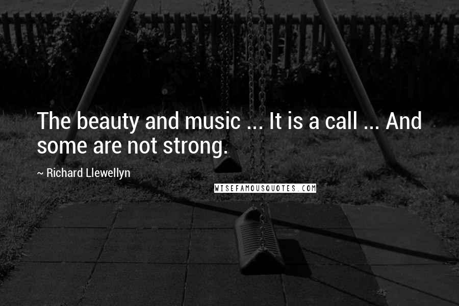 Richard Llewellyn Quotes: The beauty and music ... It is a call ... And some are not strong.