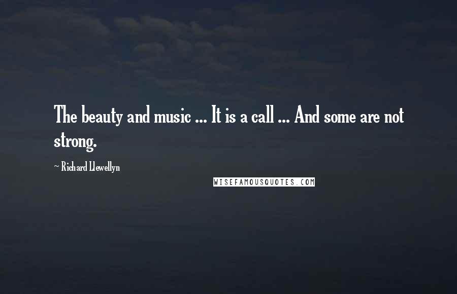 Richard Llewellyn Quotes: The beauty and music ... It is a call ... And some are not strong.