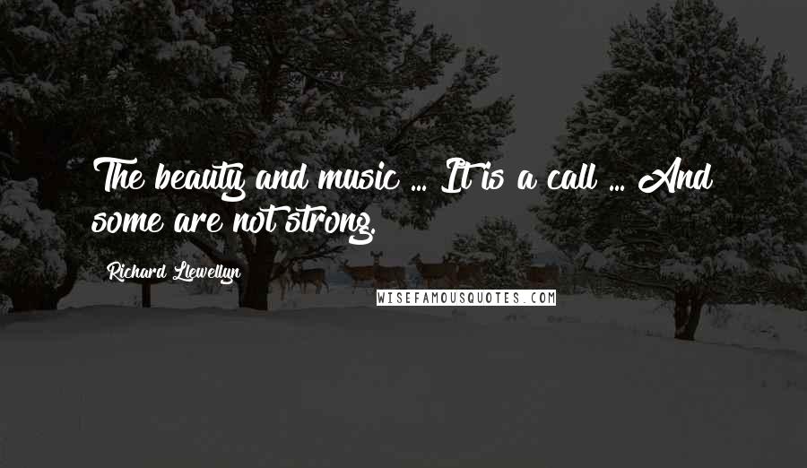 Richard Llewellyn Quotes: The beauty and music ... It is a call ... And some are not strong.