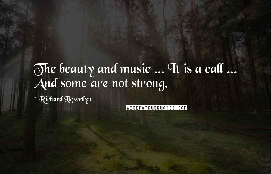 Richard Llewellyn Quotes: The beauty and music ... It is a call ... And some are not strong.