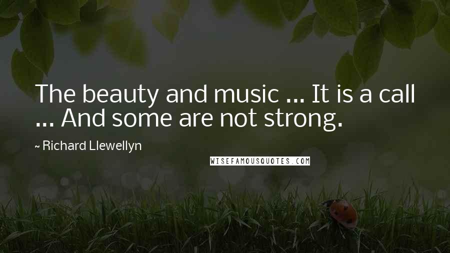 Richard Llewellyn Quotes: The beauty and music ... It is a call ... And some are not strong.