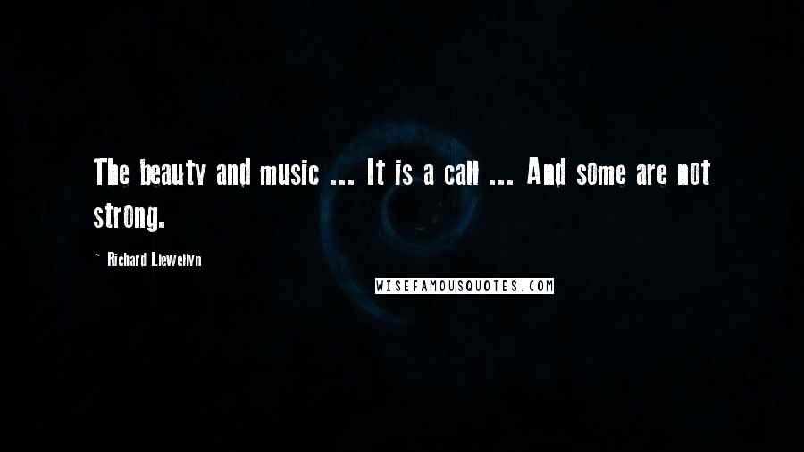 Richard Llewellyn Quotes: The beauty and music ... It is a call ... And some are not strong.