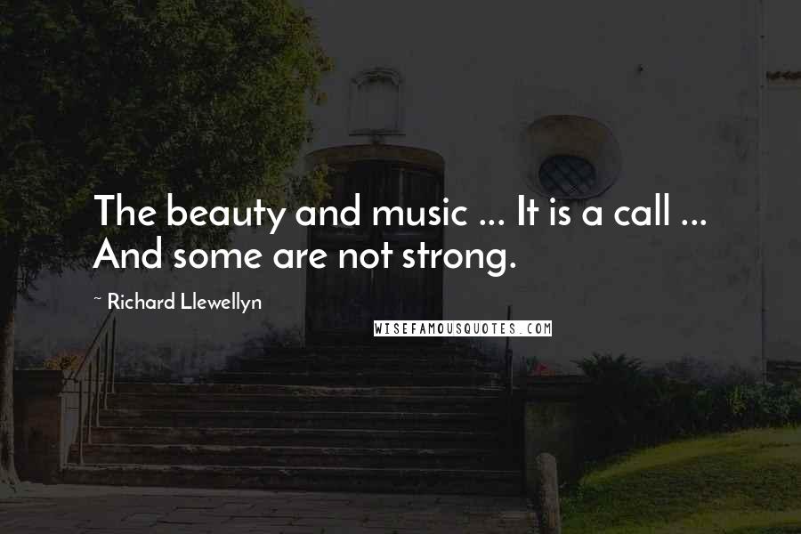 Richard Llewellyn Quotes: The beauty and music ... It is a call ... And some are not strong.