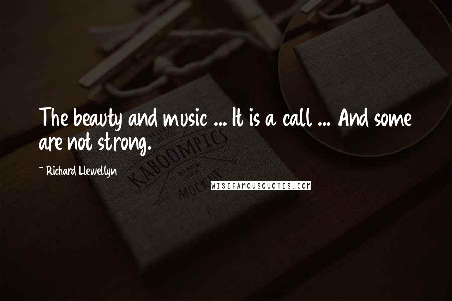 Richard Llewellyn Quotes: The beauty and music ... It is a call ... And some are not strong.