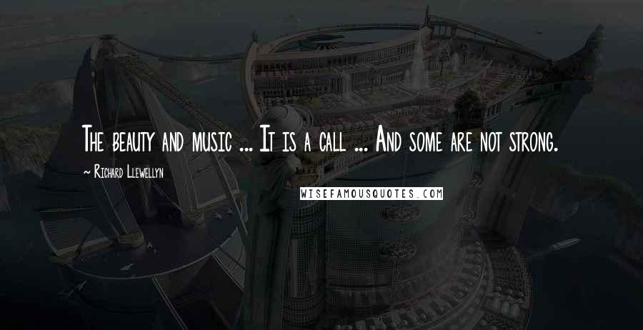 Richard Llewellyn Quotes: The beauty and music ... It is a call ... And some are not strong.