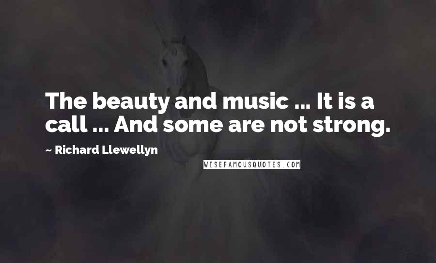 Richard Llewellyn Quotes: The beauty and music ... It is a call ... And some are not strong.