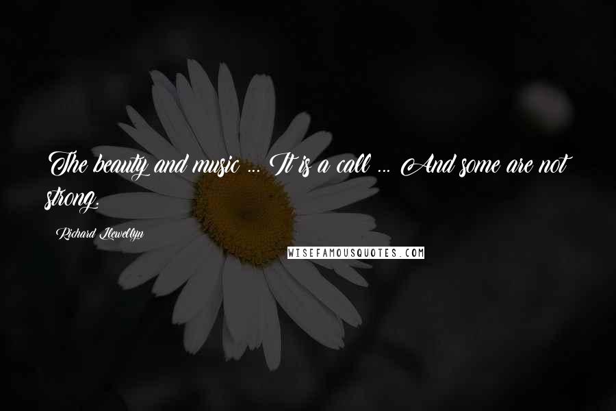 Richard Llewellyn Quotes: The beauty and music ... It is a call ... And some are not strong.