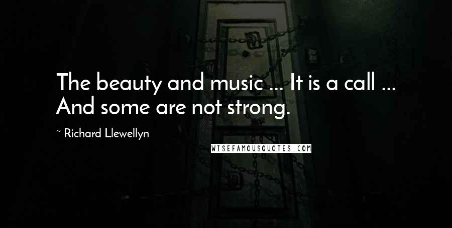 Richard Llewellyn Quotes: The beauty and music ... It is a call ... And some are not strong.