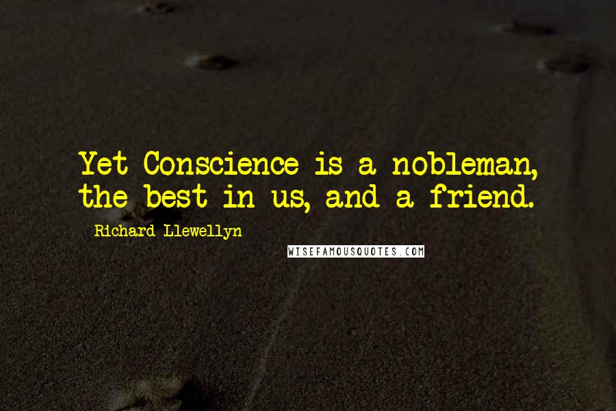 Richard Llewellyn Quotes: Yet Conscience is a nobleman, the best in us, and a friend.