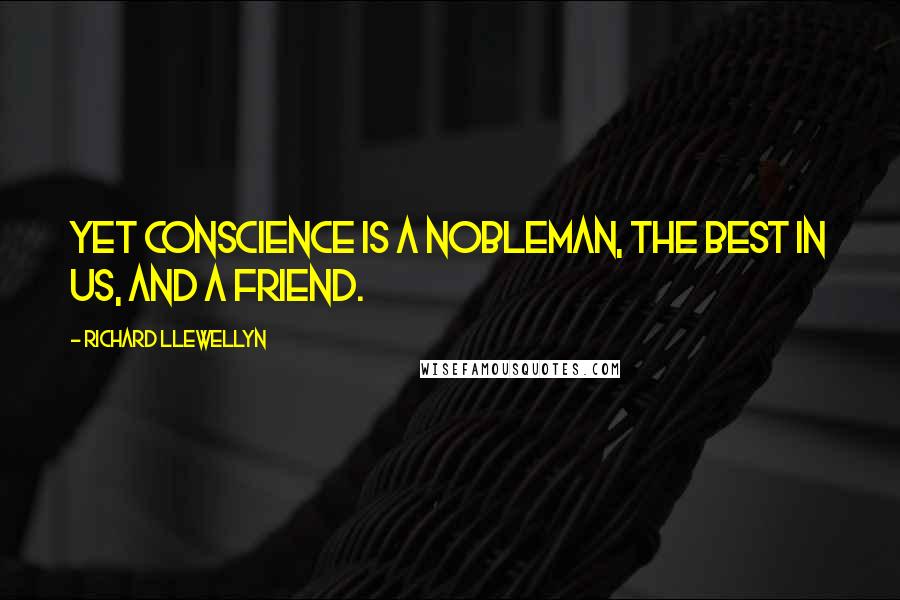 Richard Llewellyn Quotes: Yet Conscience is a nobleman, the best in us, and a friend.