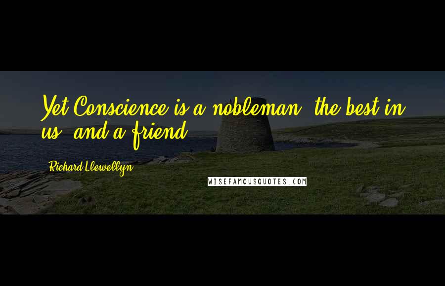 Richard Llewellyn Quotes: Yet Conscience is a nobleman, the best in us, and a friend.