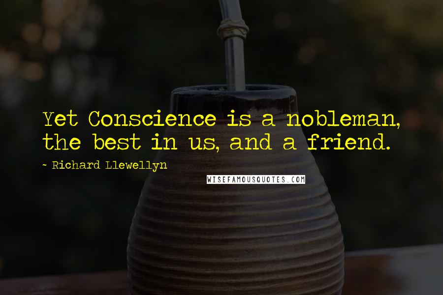 Richard Llewellyn Quotes: Yet Conscience is a nobleman, the best in us, and a friend.