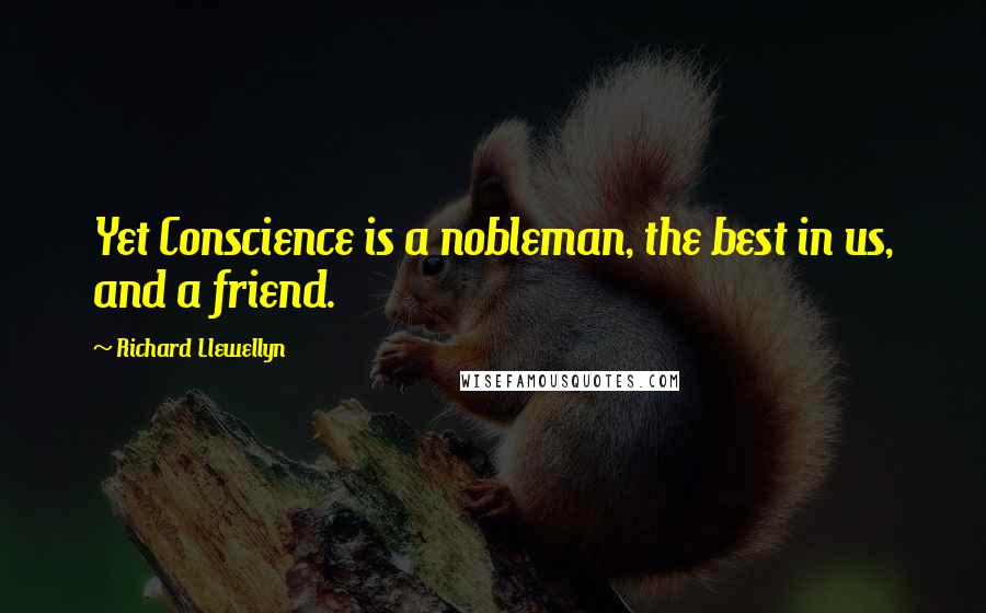 Richard Llewellyn Quotes: Yet Conscience is a nobleman, the best in us, and a friend.