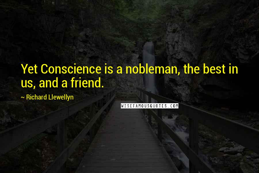 Richard Llewellyn Quotes: Yet Conscience is a nobleman, the best in us, and a friend.