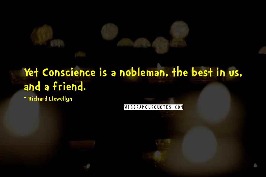 Richard Llewellyn Quotes: Yet Conscience is a nobleman, the best in us, and a friend.