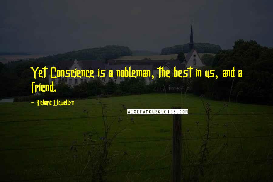 Richard Llewellyn Quotes: Yet Conscience is a nobleman, the best in us, and a friend.