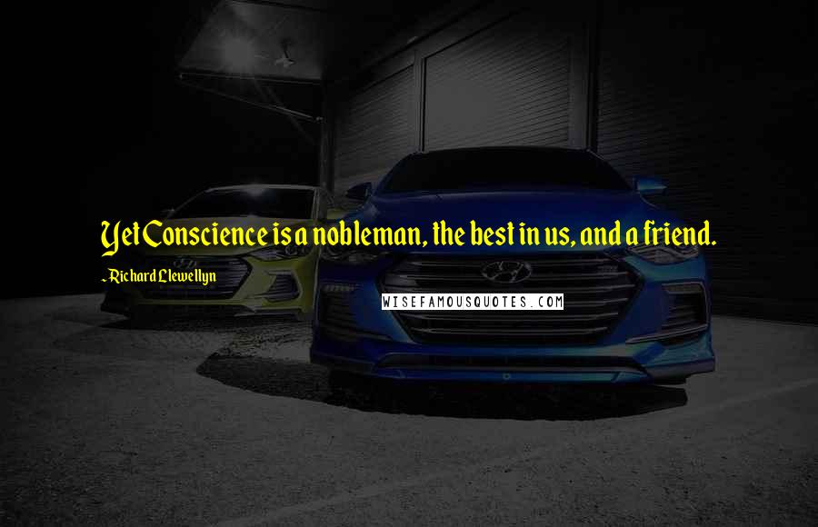 Richard Llewellyn Quotes: Yet Conscience is a nobleman, the best in us, and a friend.