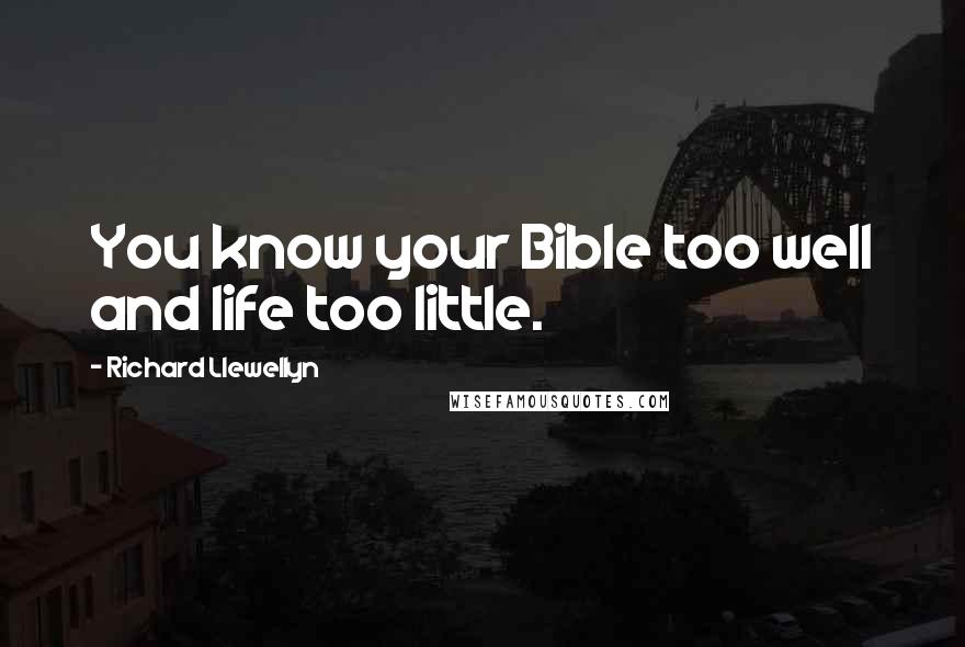 Richard Llewellyn Quotes: You know your Bible too well and life too little.