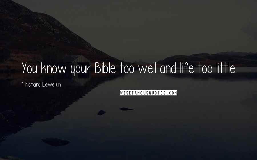 Richard Llewellyn Quotes: You know your Bible too well and life too little.