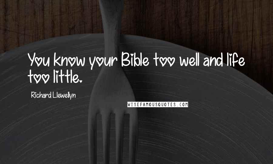 Richard Llewellyn Quotes: You know your Bible too well and life too little.