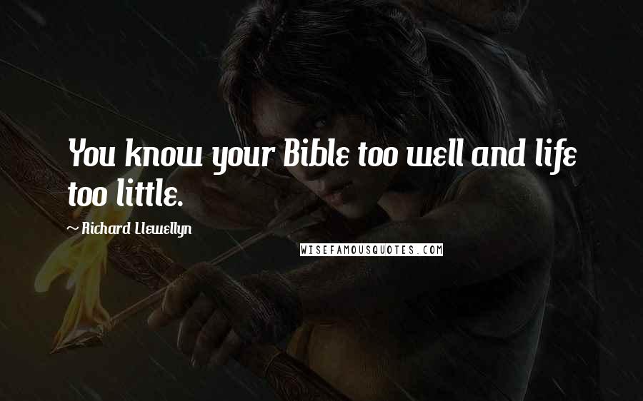 Richard Llewellyn Quotes: You know your Bible too well and life too little.