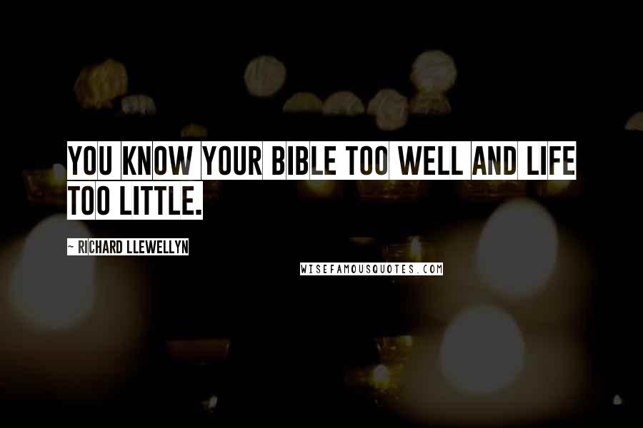 Richard Llewellyn Quotes: You know your Bible too well and life too little.