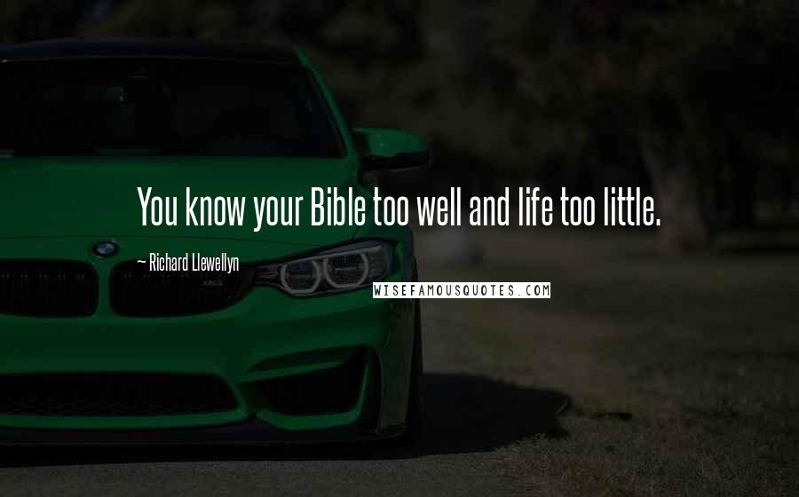 Richard Llewellyn Quotes: You know your Bible too well and life too little.