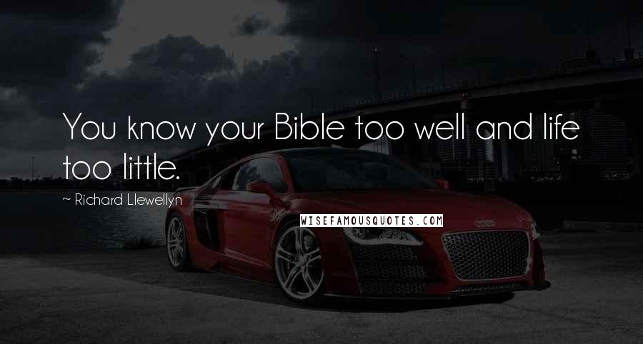 Richard Llewellyn Quotes: You know your Bible too well and life too little.