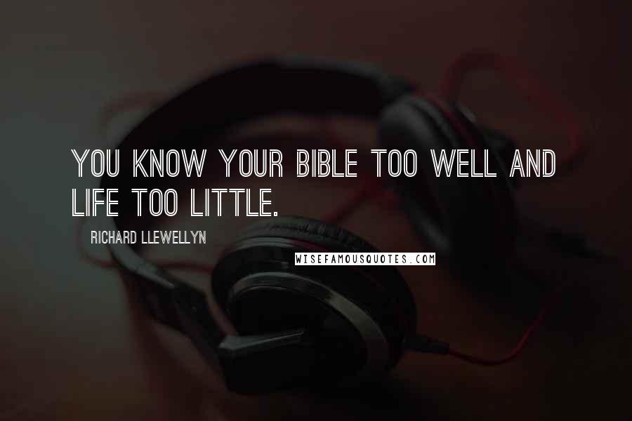 Richard Llewellyn Quotes: You know your Bible too well and life too little.