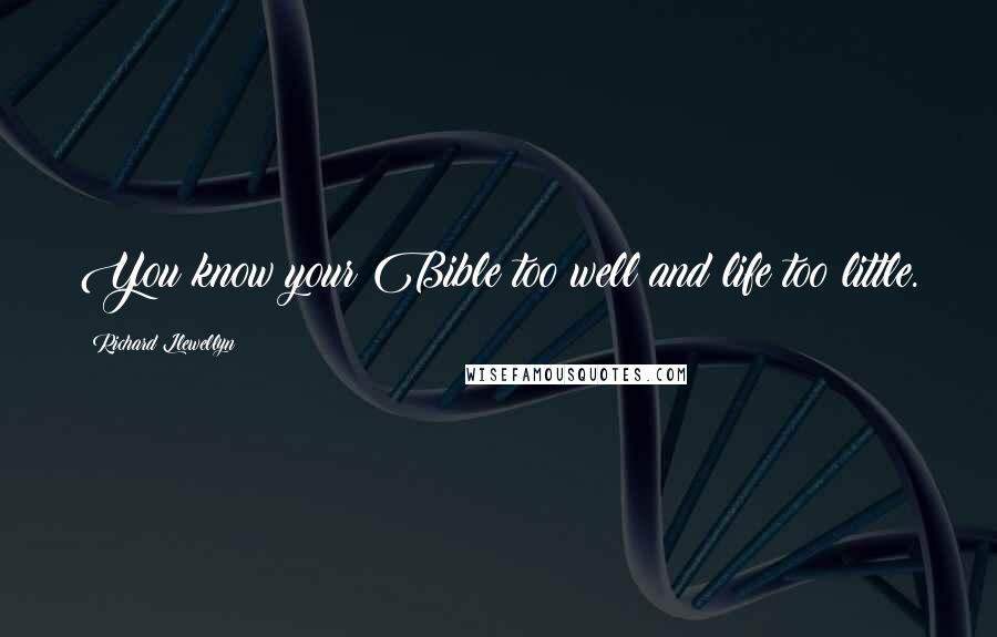 Richard Llewellyn Quotes: You know your Bible too well and life too little.