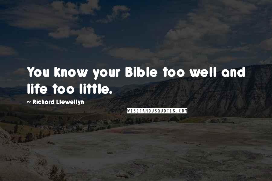 Richard Llewellyn Quotes: You know your Bible too well and life too little.