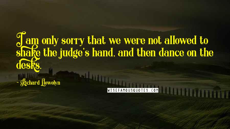 Richard Llewelyn Quotes: I am only sorry that we were not allowed to shake the judge's hand, and then dance on the desks.