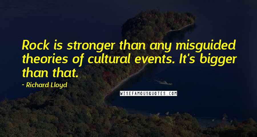 Richard Lloyd Quotes: Rock is stronger than any misguided theories of cultural events. It's bigger than that.
