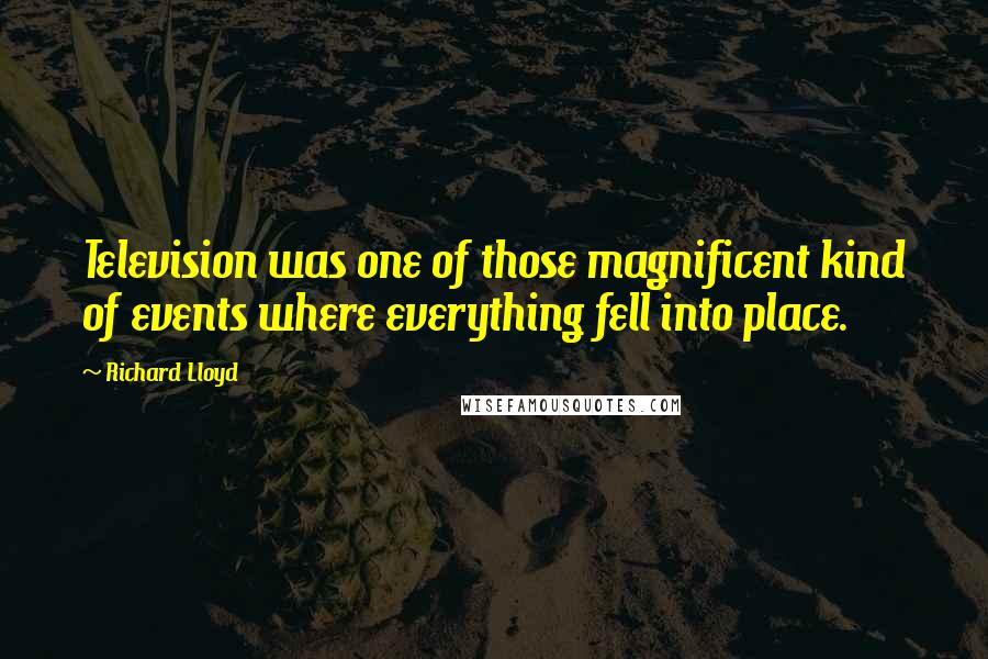 Richard Lloyd Quotes: Television was one of those magnificent kind of events where everything fell into place.