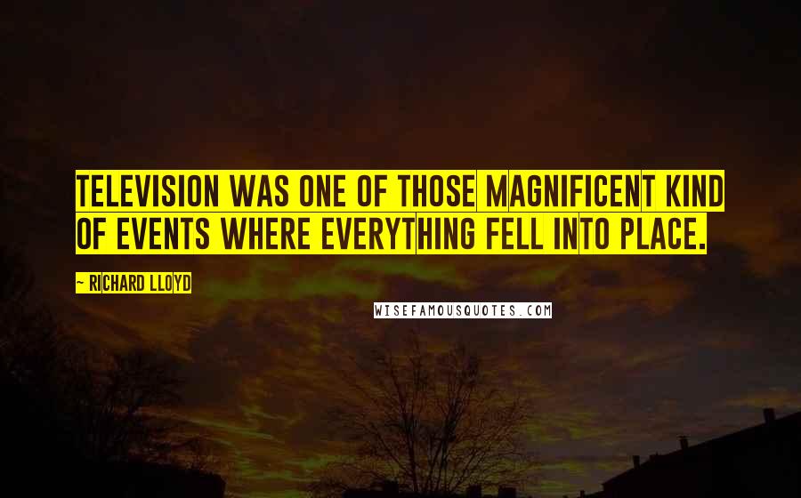 Richard Lloyd Quotes: Television was one of those magnificent kind of events where everything fell into place.