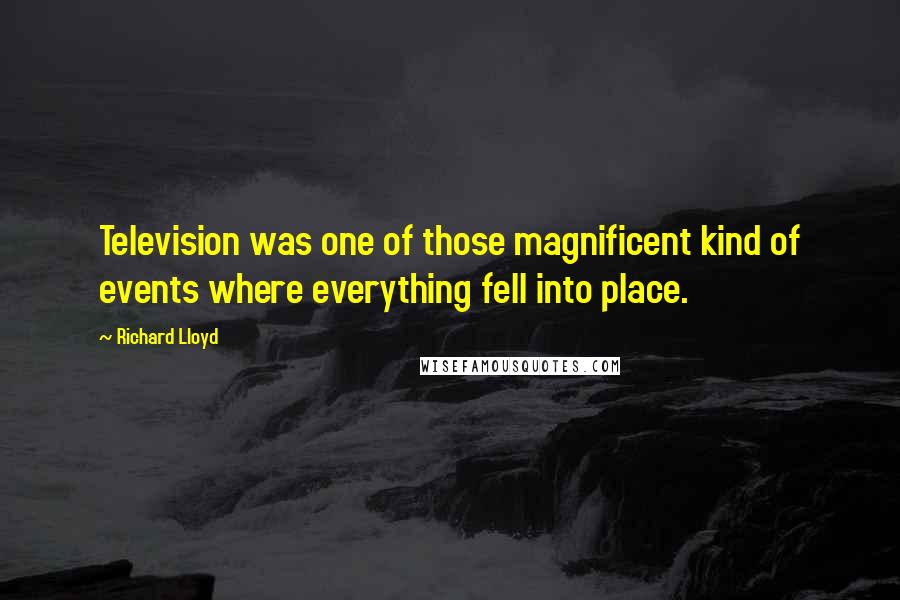 Richard Lloyd Quotes: Television was one of those magnificent kind of events where everything fell into place.