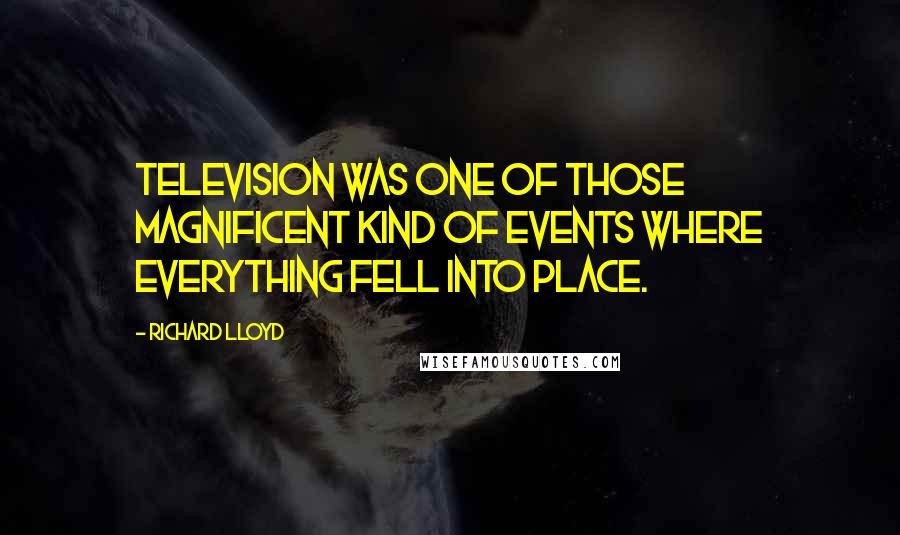 Richard Lloyd Quotes: Television was one of those magnificent kind of events where everything fell into place.