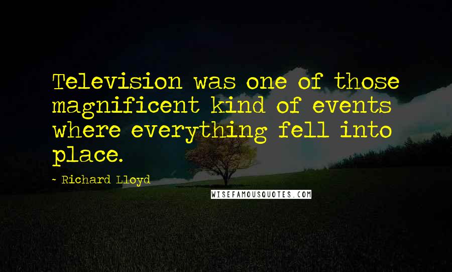 Richard Lloyd Quotes: Television was one of those magnificent kind of events where everything fell into place.