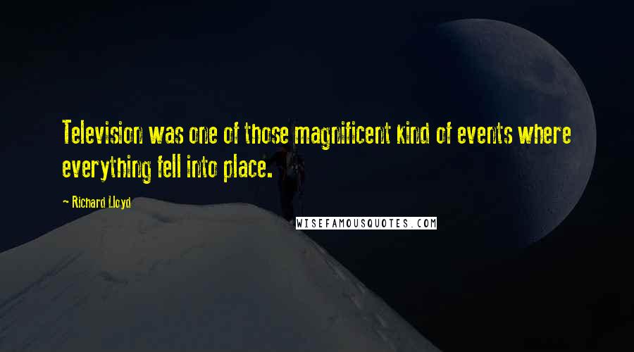 Richard Lloyd Quotes: Television was one of those magnificent kind of events where everything fell into place.