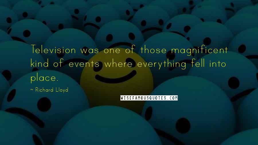 Richard Lloyd Quotes: Television was one of those magnificent kind of events where everything fell into place.